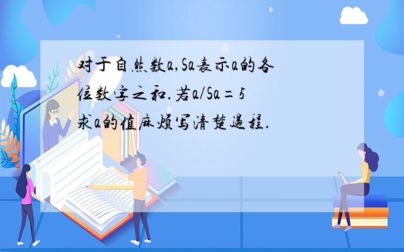 对于自然数a,Sa表示a的各位数字之和.若a/Sa=5 求a的值麻烦写清楚过程.