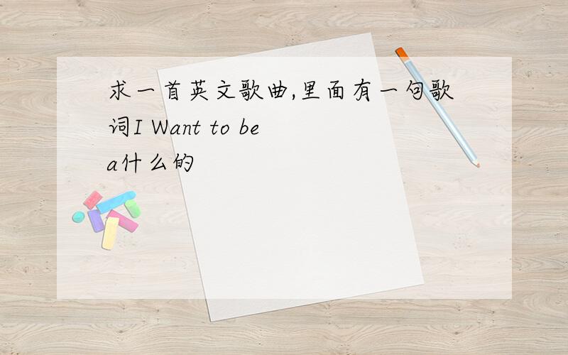 求一首英文歌曲,里面有一句歌词I Want to be a什么的