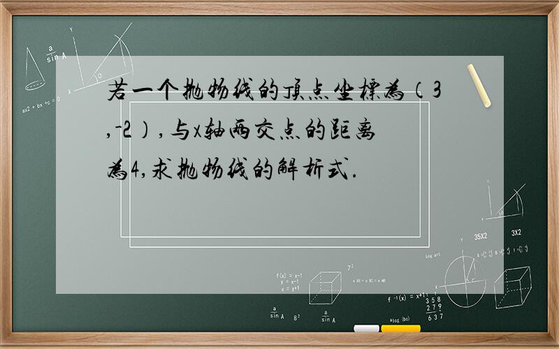 若一个抛物线的顶点坐标为（3,-2）,与x轴两交点的距离为4,求抛物线的解析式.