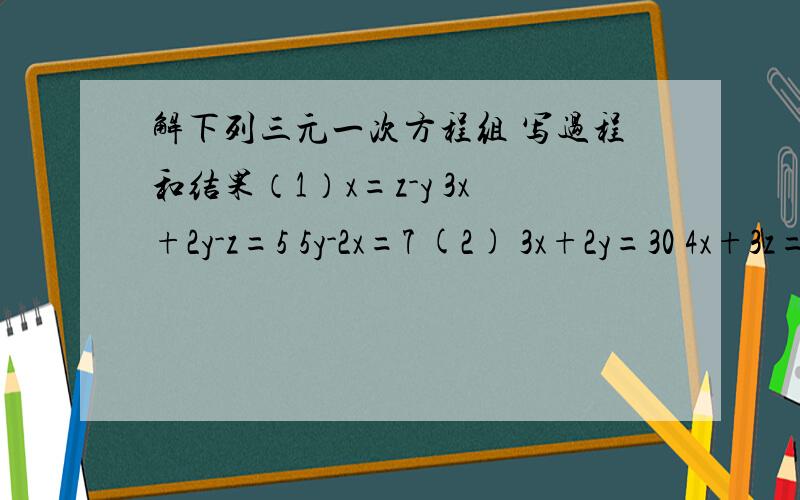 解下列三元一次方程组 写过程和结果（1）x=z-y 3x+2y-z=5 5y-2x=7 (2) 3x+2y=30 4x+3z=96 2y+z=36(3) x:y=1:2 z:x=3:1 x +y+z=12急