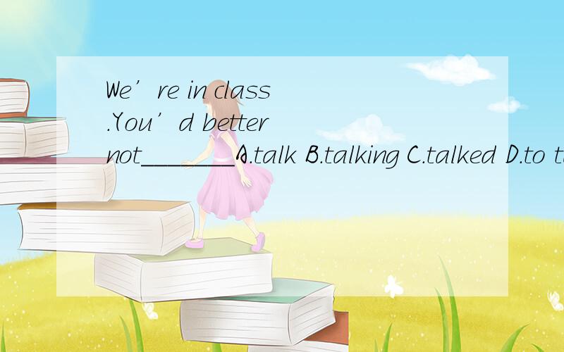 We’re in class.You’d better not_______A.talk B.talking C.talked D.to talk