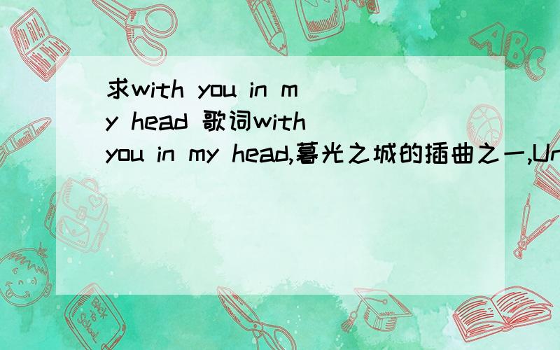 求with you in my head 歌词with you in my head,暮光之城的插曲之一,Unkle的~求这首歌的歌词~