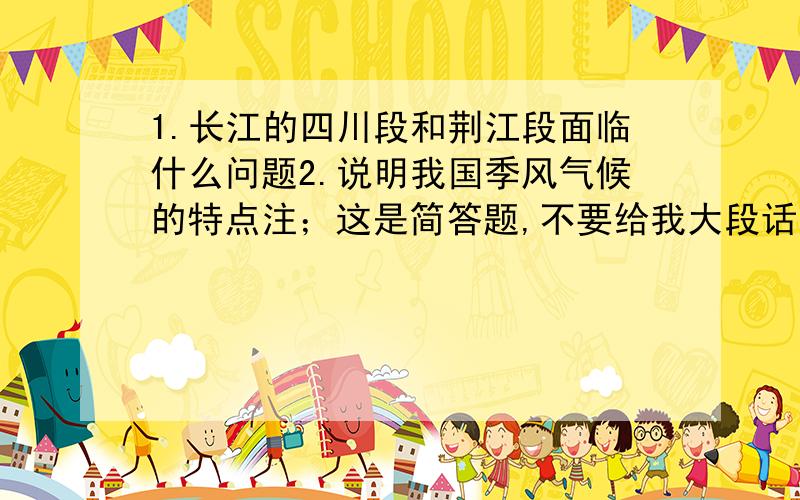 1.长江的四川段和荆江段面临什么问题2.说明我国季风气候的特点注；这是简答题,不要给我大段话,我只要中心核心的几句话,抓得分点