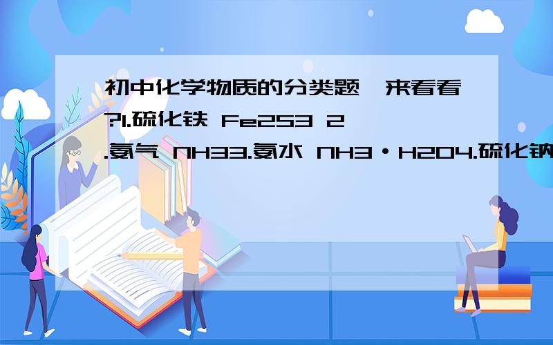 初中化学物质的分类题,来看看?1.硫化铁 Fe2S3 2.氨气 NH33.氨水 NH3·H2O4.硫化钠 Na2S就是填酸、碱、盐、氧化物、单质……之类的化学物质分类