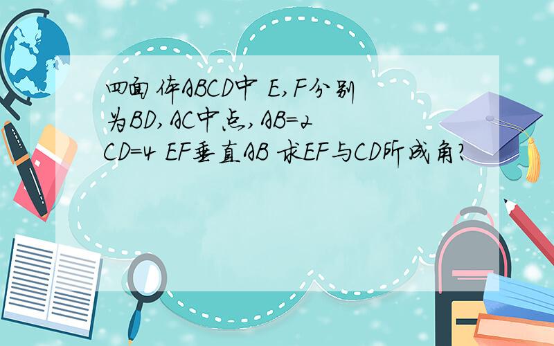 四面体ABCD中 E,F分别为BD,AC中点,AB=2 CD=4 EF垂直AB 求EF与CD所成角?