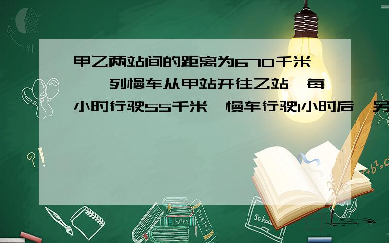 甲乙两站间的距离为670千米,一列慢车从甲站开往乙站,每小时行驶55千米,慢车行驶1小时后,另一列快车从乙站开往甲站,每小时行驶85千米.设快车行驶了x小时后与慢车相遇,则可得出什么方程