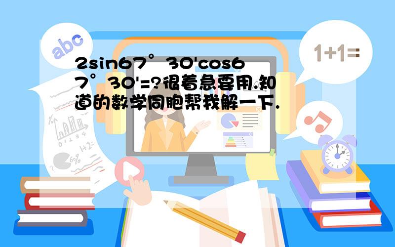 2sin67°30'cos67°30'=?很着急要用.知道的数学同胞帮我解一下.