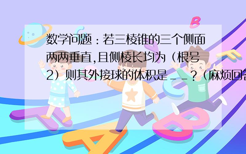 数学问题：若三棱锥的三个侧面两两垂直,且侧棱长均为（根号2）则其外接球的体积是＿＿?（麻烦回答一下