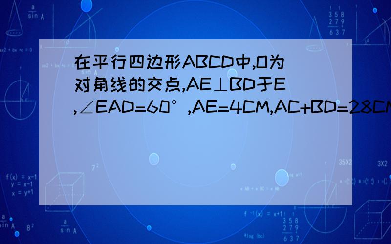 在平行四边形ABCD中,O为对角线的交点,AE⊥BD于E,∠EAD=60°,AE=4CM,AC+BD=28CM,则△BOC的周长为