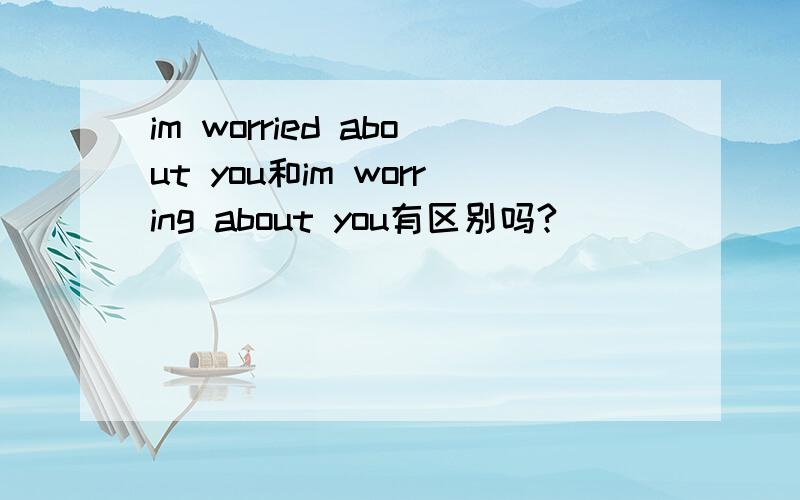 im worried about you和im worring about you有区别吗?