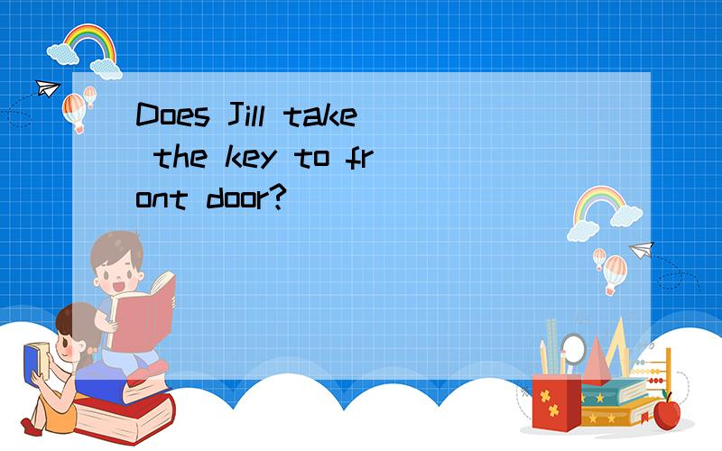 Does Jill take the key to front door?