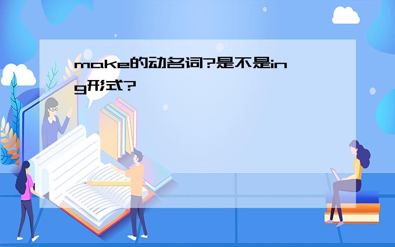 make的动名词?是不是ing形式?