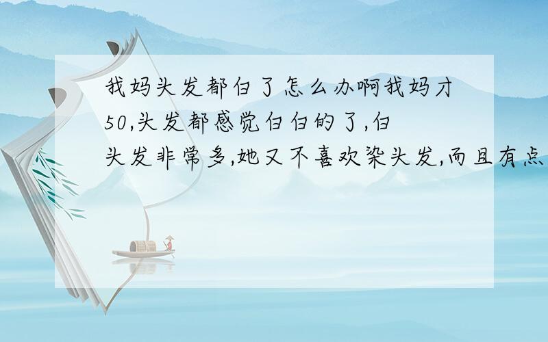 我妈头发都白了怎么办啊我妈才50,头发都感觉白白的了,白头发非常多,她又不喜欢染头发,而且有点过敏,该怎么办啊