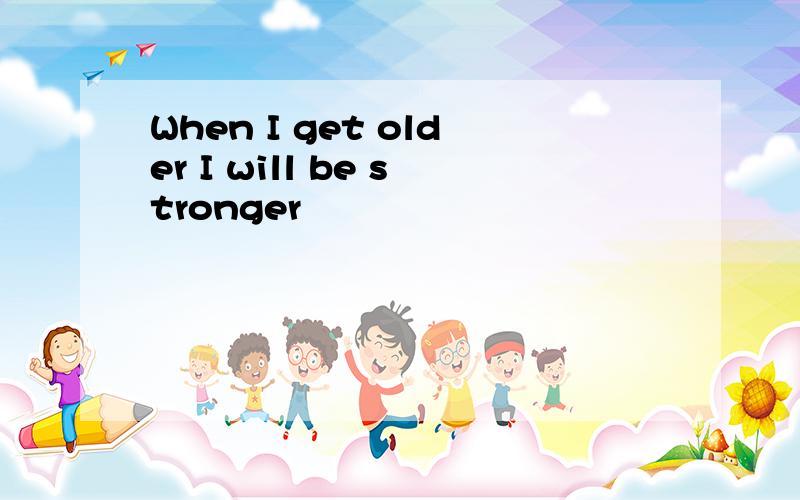 When I get older I will be stronger