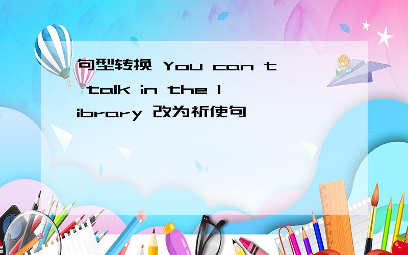 句型转换 You can t talk in the library 改为祈使句
