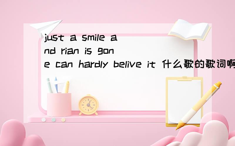 just a smile and rian is gone can hardly belive it 什么歌的歌词啊