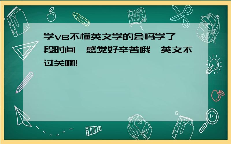 学VB不懂英文学的会吗学了一段时间,感觉好辛苦哦,英文不过关啊!