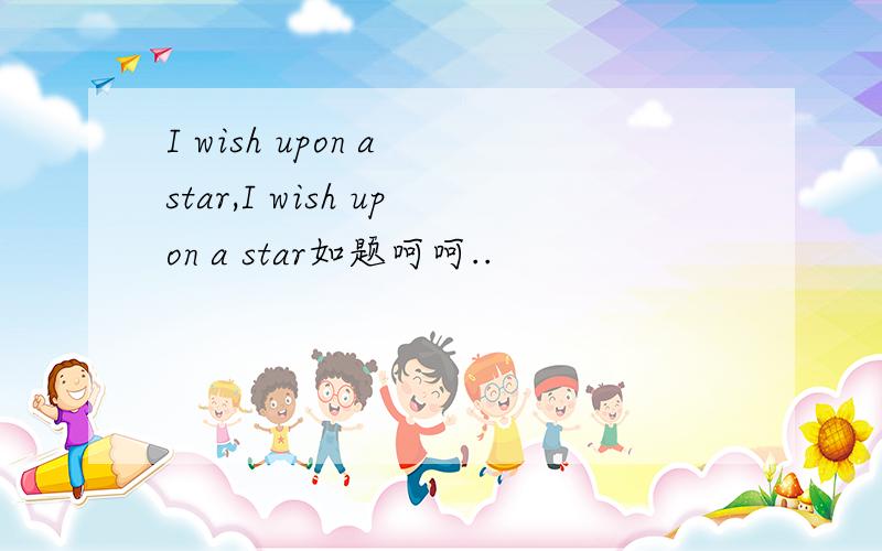 I wish upon a star,I wish upon a star如题呵呵..