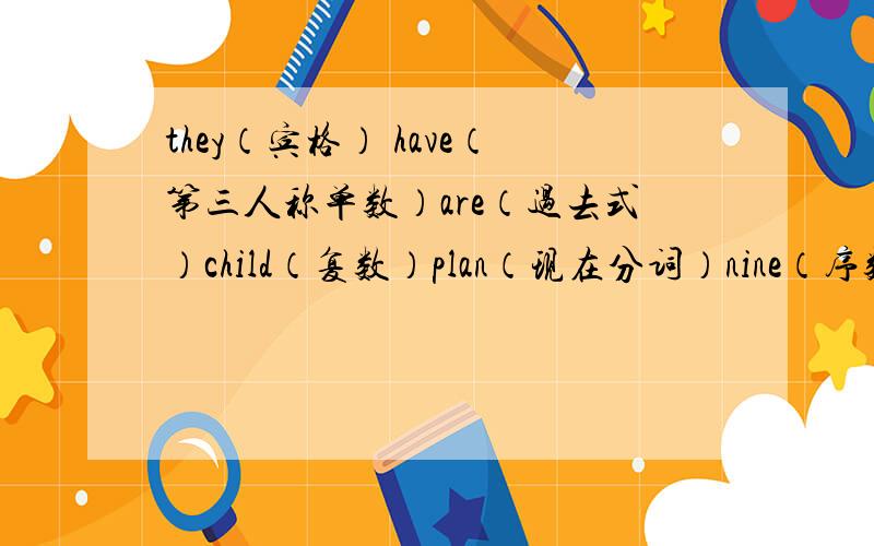 they（宾格） have（第三人称单数）are（过去式）child（复数）plan（现在分词）nine（序数词）do not（缩略形式）usual（副词）long（反义词）happy（比较级）