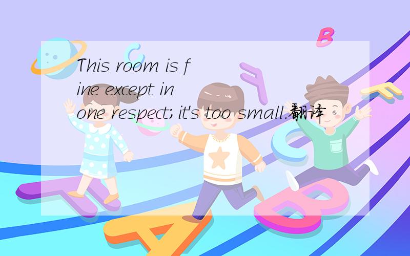 This room is fine except in one respect;it's too small.翻译