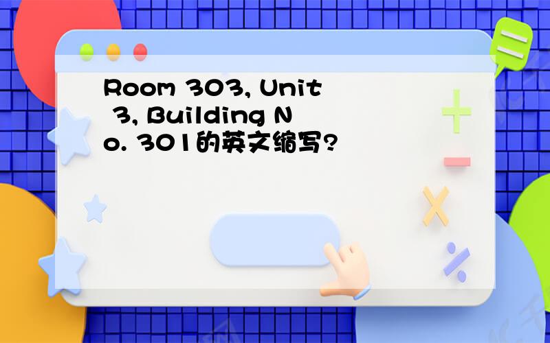 Room 303, Unit 3, Building No. 301的英文缩写?