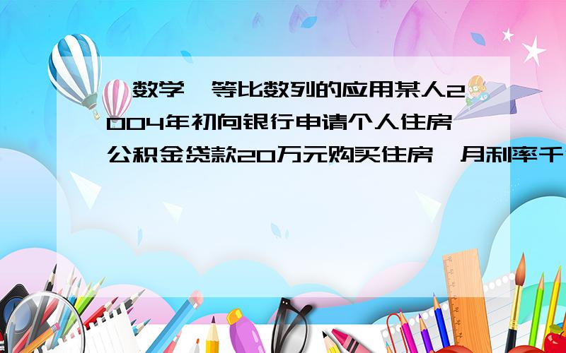 【数学】等比数列的应用某人2004年初向银行申请个人住房公积金贷款20万元购买住房,月利率千分之3.375,按复利计算,每月等额还贷以此,并从贷款后的次月初开始还贷.如果10年还清,那么每月应