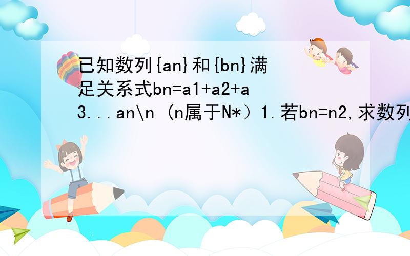 已知数列{an}和{bn}满足关系式bn=a1+a2+a3...an\n (n属于N*）1.若bn=n2,求数列{an}的通项公式2.若 {bn}是等差数列,求证{an}也是等差数列第2题.已知方程（x2-2x+m)(x2-2x+n)=0的四个根组成的一个首项为1/4的等