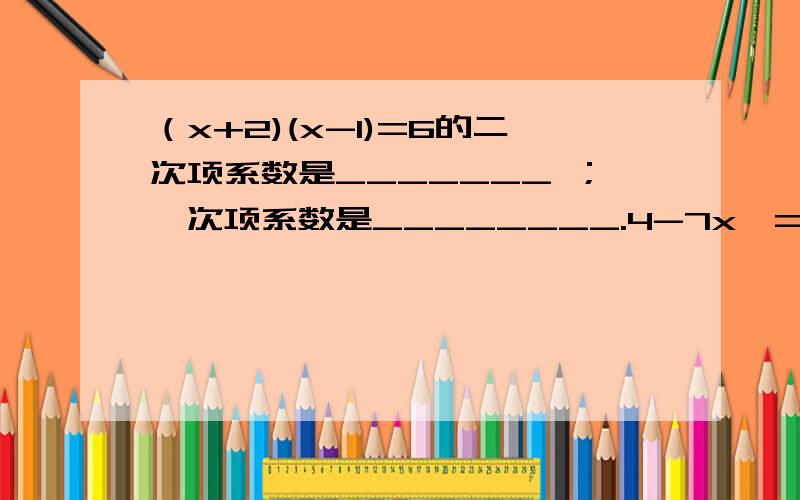 （x+2)(x-1)=6的二次项系数是_______ ；一次项系数是________.4-7x^=0的一次项系数是___________.