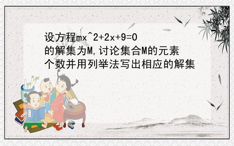 设方程mx^2+2x+9=0的解集为M,讨论集合M的元素个数并用列举法写出相应的解集