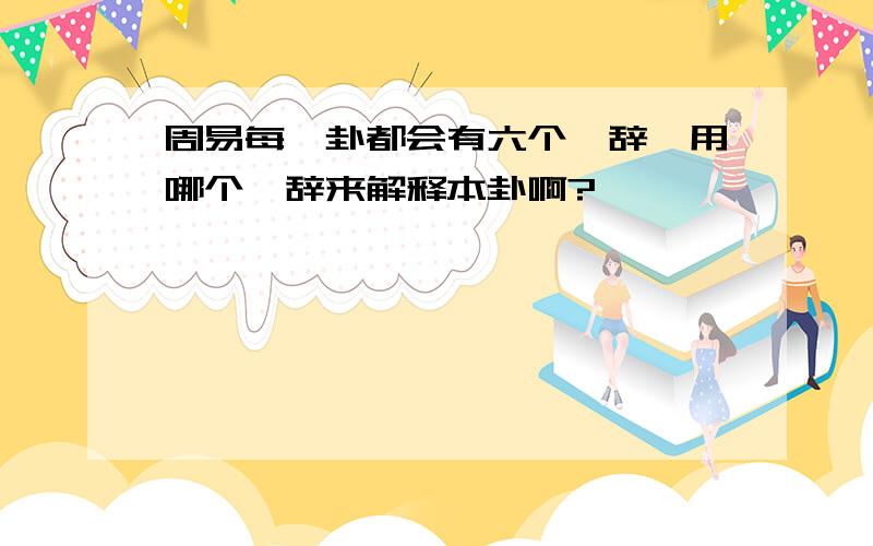 周易每一卦都会有六个爻辞,用哪个爻辞来解释本卦啊?