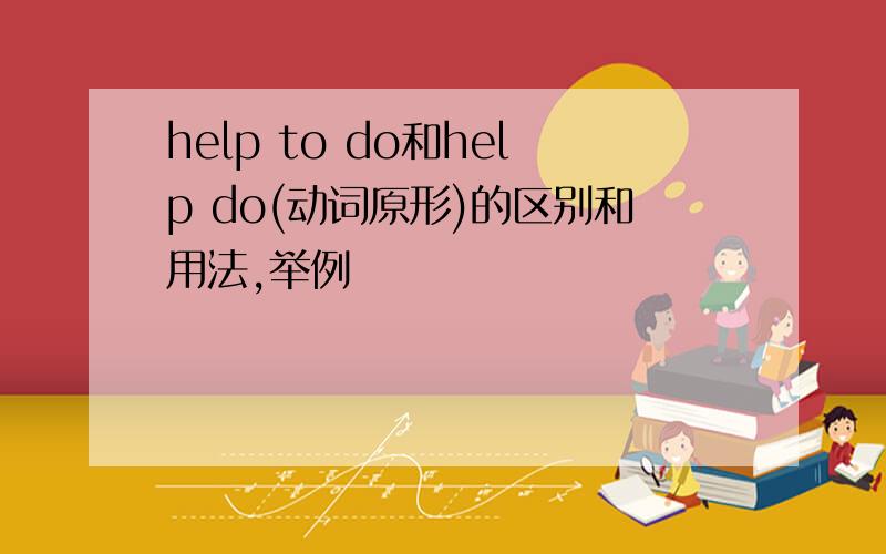 help to do和help do(动词原形)的区别和用法,举例