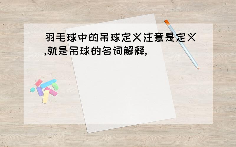 羽毛球中的吊球定义注意是定义,就是吊球的名词解释,