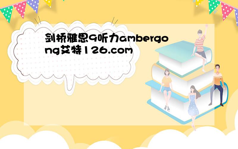 剑桥雅思9听力ambergong艾特126.com