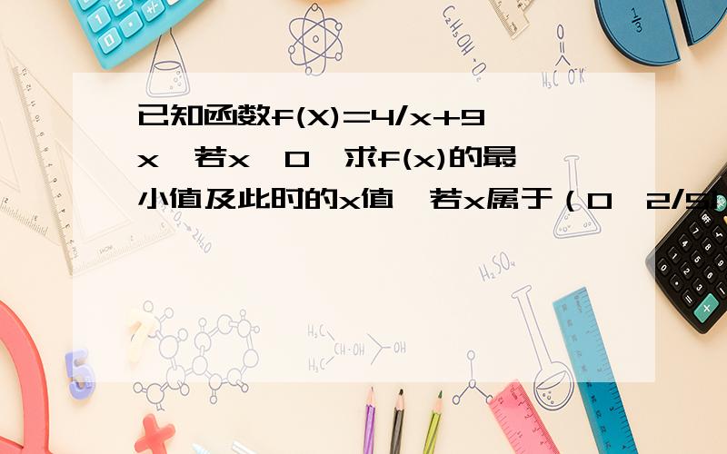 已知函数f(X)=4/x+9x,若x＞0,求f(x)的最小值及此时的x值,若x属于（0,2/5],求f(x)的最小值及此时的x值