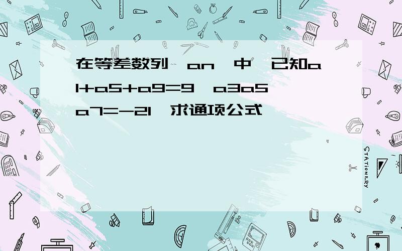 在等差数列{an}中,已知a1+a5+a9=9,a3a5a7=-21,求通项公式