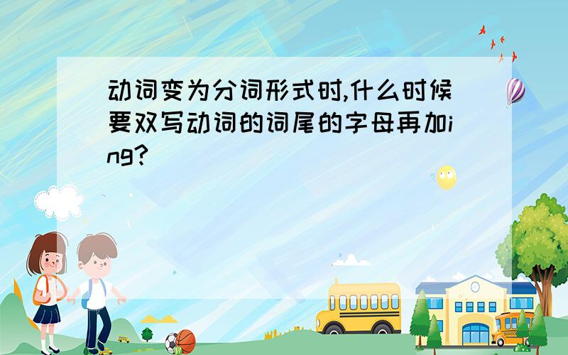 动词变为分词形式时,什么时候要双写动词的词尾的字母再加ing?