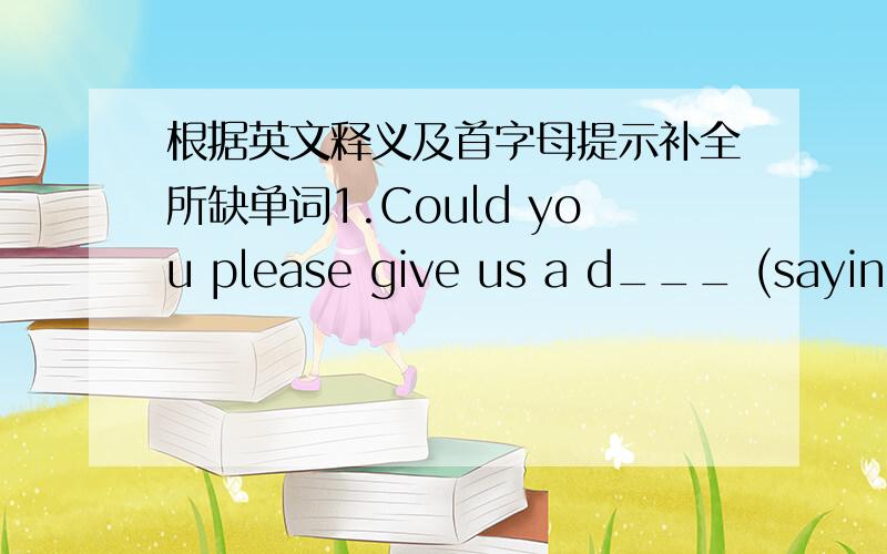 根据英文释义及首字母提示补全所缺单词1.Could you please give us a d___ (saying exactly what you mean in an honest and clear way) answer to our question?2.Mr Green was lying in the sun looking r___ (feeling calm,comfortable,and not wo