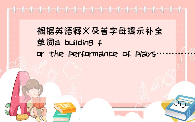 根据英语释义及首字母提示补全单词a building for the performance of plays………………t开头music and dancing……………………b开头get pleasure from,like…………………………e开头再帮忙写一篇关于将来