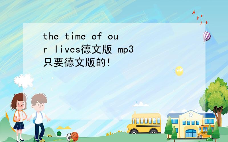the time of our lives德文版 mp3只要德文版的!