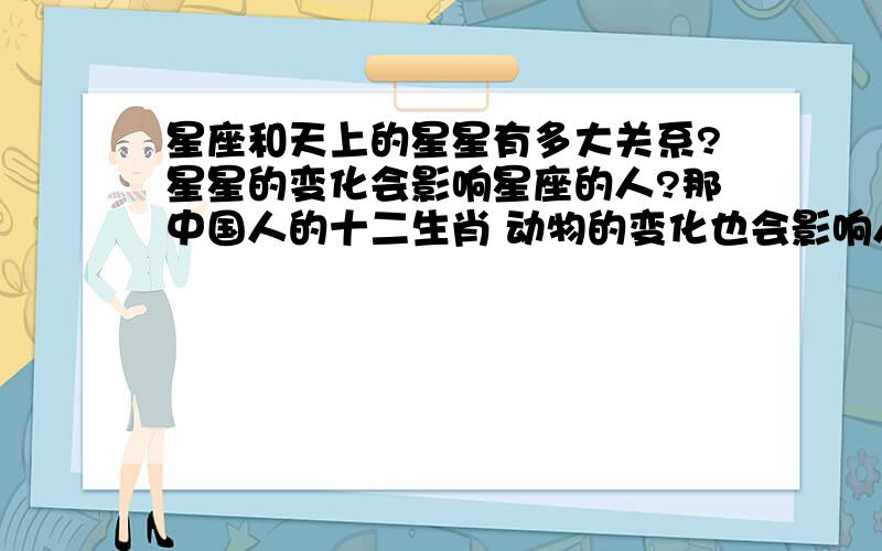 星座和天上的星星有多大关系?星星的变化会影响星座的人?那中国人的十二生肖 动物的变化也会影响人?