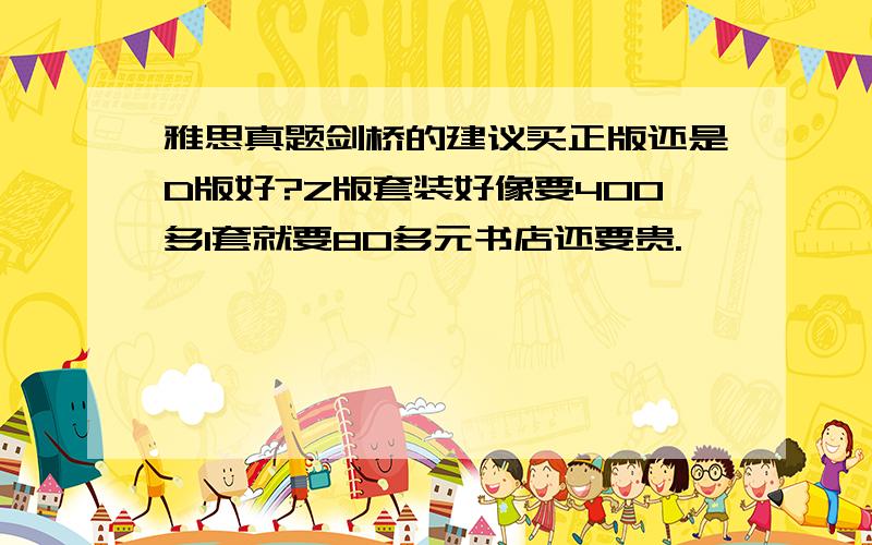 雅思真题剑桥的建议买正版还是D版好?Z版套装好像要400多1套就要80多元书店还要贵.