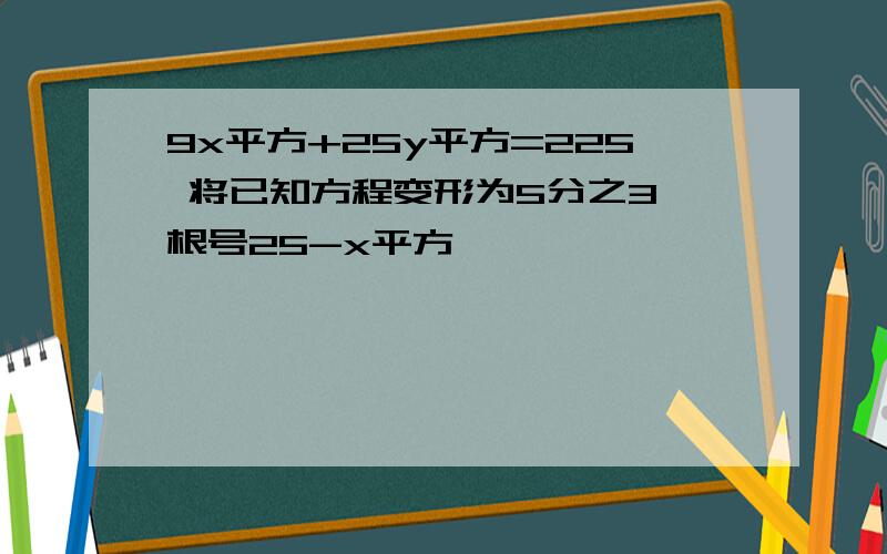 9x平方+25y平方=225 将已知方程变形为5分之3 根号25-x平方