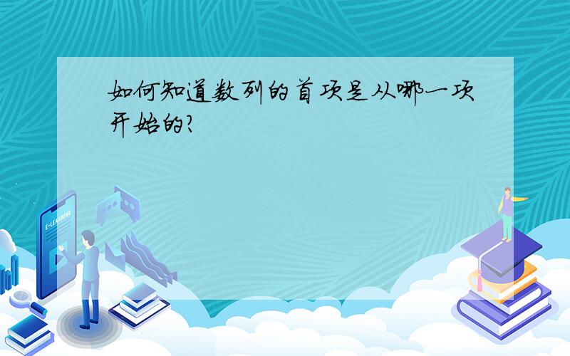 如何知道数列的首项是从哪一项开始的?