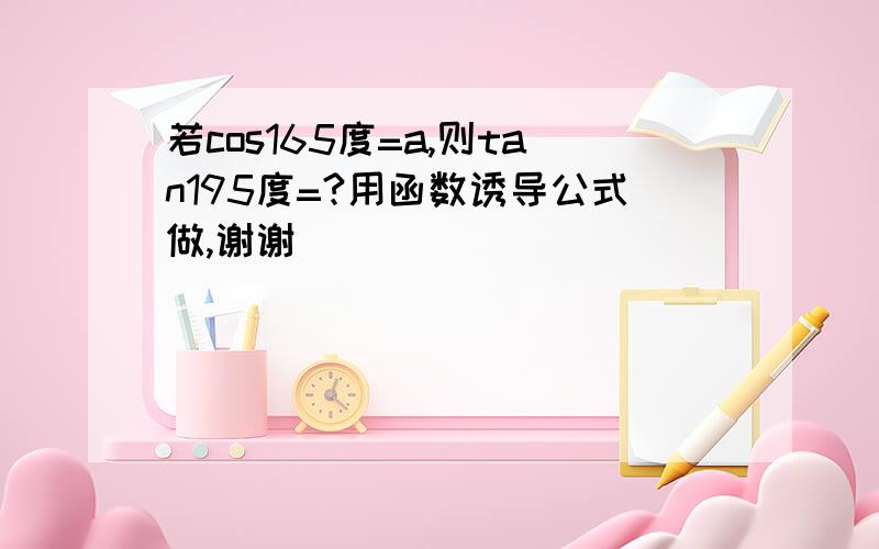 若cos165度=a,则tan195度=?用函数诱导公式做,谢谢