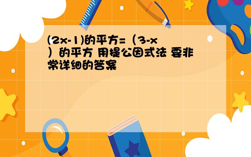 (2x-1)的平方=（3-x）的平方 用提公因式法 要非常详细的答案