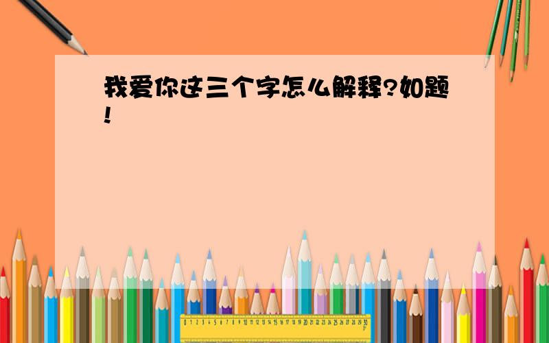 我爱你这三个字怎么解释?如题!