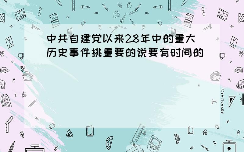 中共自建党以来28年中的重大历史事件挑重要的说要有时间的