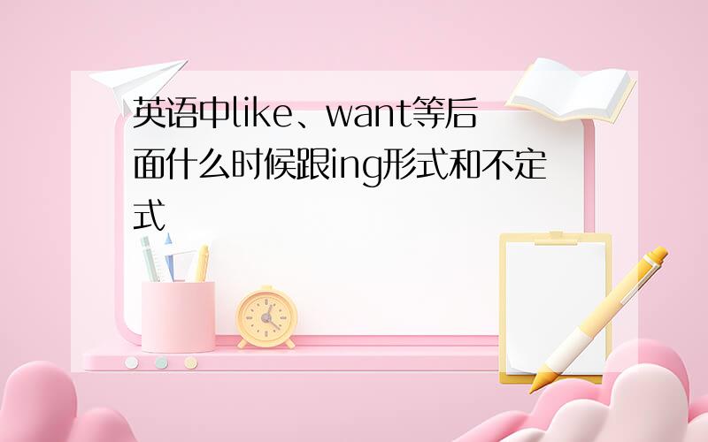 英语中like、want等后面什么时候跟ing形式和不定式