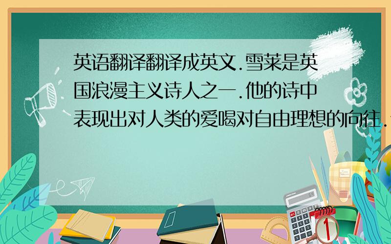 英语翻译翻译成英文.雪莱是英国浪漫主义诗人之一.他的诗中表现出对人类的爱喝对自由理想的向往.他的诗歌影响深远,至今仍受到很多人的喜爱.他的诗有一句我很喜欢,是If Winter comes,can Sprin