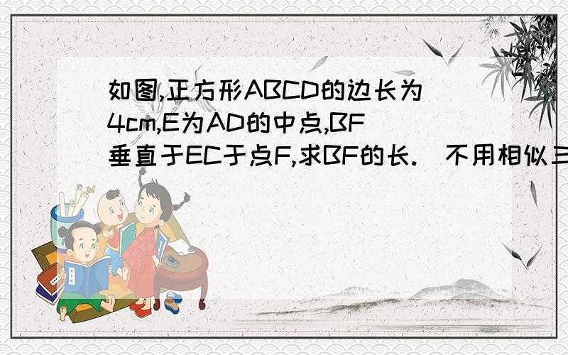 如图,正方形ABCD的边长为4cm,E为AD的中点,BF垂直于EC于点F,求BF的长.（不用相似三角形的解法)